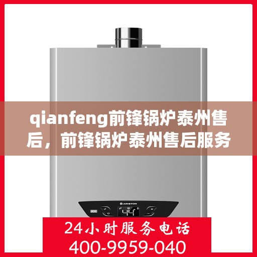 qianfeng前锋锅炉泰州售后，前锋锅炉泰州售后服务中心，专业维修与保养，一站式解决方案