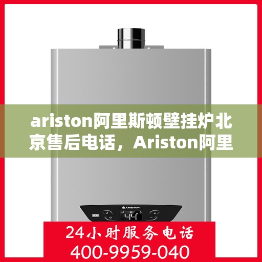 ariston阿里斯顿壁挂炉北京售后电话，Ariston阿里斯顿壁挂炉北京售后服务中心联系电话