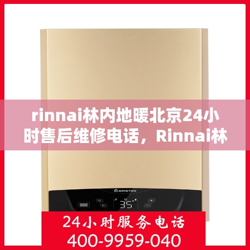 rinnai林内地暖北京24小时售后维修电话，Rinnai林内地暖北京全天候售后维修服务热线