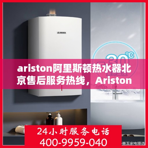 ariston阿里斯顿热水器北京售后服务热线，Ariston阿里斯顿热水器北京售后热线，专业服务，温暖您的生活