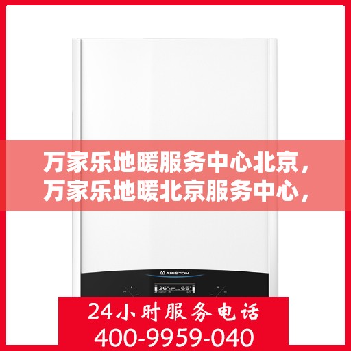 万家乐地暖服务中心北京，万家乐地暖北京服务中心，专业品质，温暖您的生活