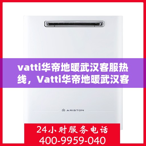 vatti华帝地暖武汉客服热线，Vatti华帝地暖武汉客服热线，专业团队，温暖您的生活