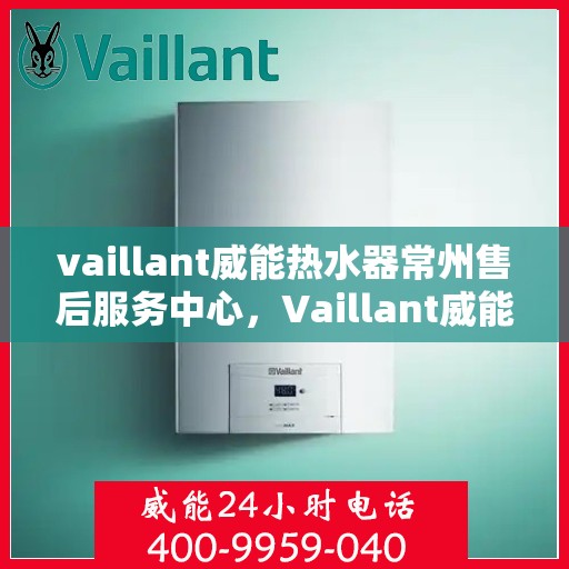 vaillant威能热水器常州售后服务中心，Vaillant威能热水器常州售后服务中心，专业维修，贴心服务