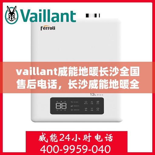vaillant威能地暖长沙全国售后电话，长沙威能地暖全国售后热线电话，专业维修服务热线揭秘！