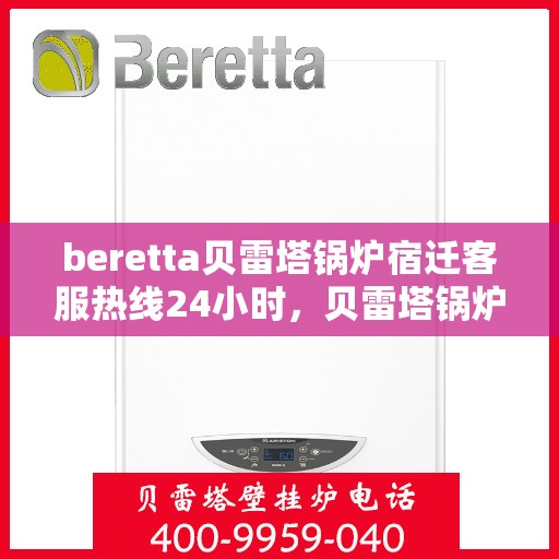 beretta贝雷塔锅炉宿迁客服热线24小时，贝雷塔锅炉宿迁客服热线全天候服务，温暖您的生活
