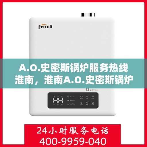 A.O.史密斯锅炉服务热线淮南，淮南A.O.史密斯锅炉服务热线专业解答，为您的温暖生活保驾护航
