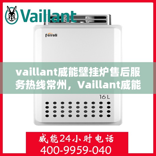 vaillant威能壁挂炉售后服务热线常州，Vaillant威能壁挂炉常州售后服务热线及专业维修支持