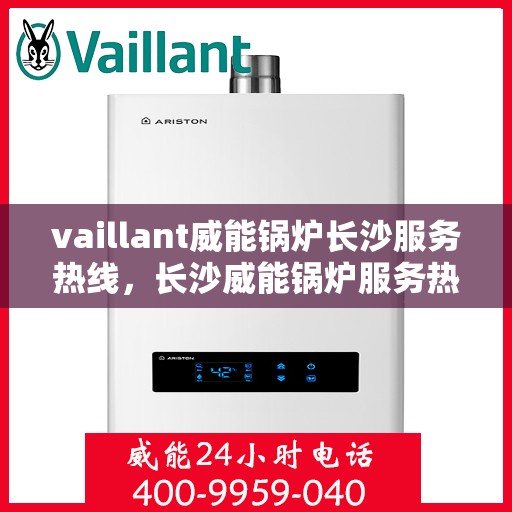 vaillant威能锅炉长沙服务热线，长沙威能锅炉服务热线，专业解决VAILLANT锅炉问题