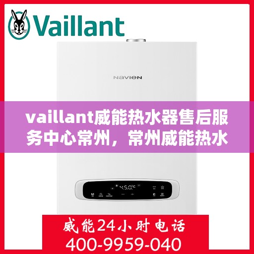vaillant威能热水器售后服务中心常州，常州威能热水器售后服务中心，专业维修，贴心服务