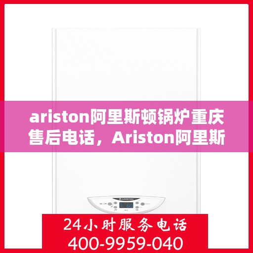 ariston阿里斯顿锅炉重庆售后电话，Ariston阿里斯顿锅炉重庆售后服务热线公布
