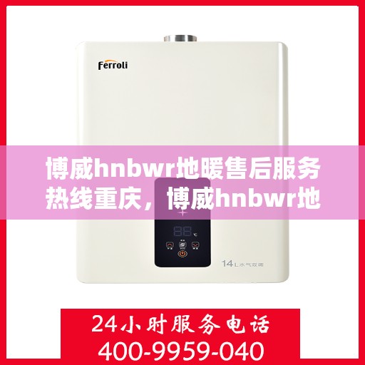 博威hnbwr地暖售后服务热线重庆，博威hnbwr地暖重庆售后服务热线，专业团队，贴心服务