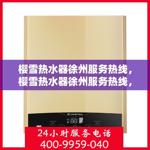 樱雪热水器徐州服务热线，樱雪热水器徐州服务热线，专业团队为您提供贴心服务