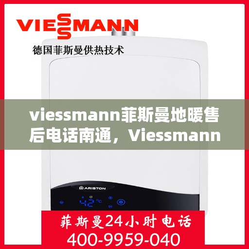 viessmann菲斯曼地暖售后电话南通，Viessmann菲斯曼地暖南通售后专线