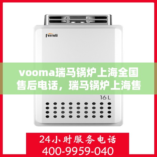 vooma瑞马锅炉上海全国售后电话，瑞马锅炉上海售后热线，专业维修，全国售后电话一键解决！