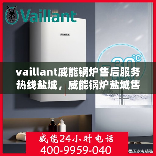 vaillant威能锅炉售后服务热线盐城，威能锅炉盐城售后服务热线，专业团队，贴心服务