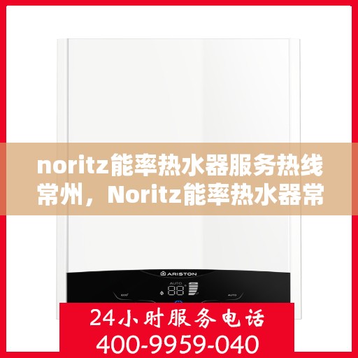 noritz能率热水器服务热线常州，Noritz能率热水器常州服务热线详解