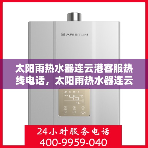 太阳雨热水器连云港客服热线电话，太阳雨热水器连云港客服热线详解，一站式服务，专业为您解答疑虑！