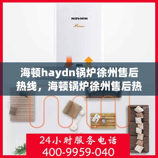 海顿haydn锅炉徐州售后热线，海顿锅炉徐州售后热线，专业维修与技术支持服务团队