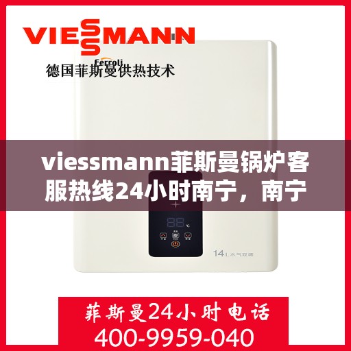 viessmann菲斯曼锅炉客服热线24小时南宁，南宁viessmann菲斯曼锅炉全天候客服热线，专业解答您的每一个疑问