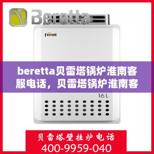 beretta贝雷塔锅炉淮南客服电话，贝雷塔锅炉淮南客服热线及售后服务指南