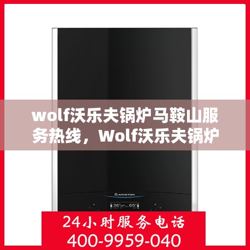 wolf沃乐夫锅炉马鞍山服务热线，Wolf沃乐夫锅炉马鞍山服务热线，专业维修与保养一站式解决