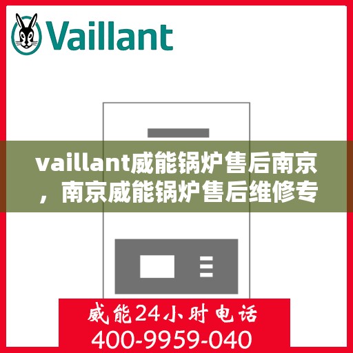 vaillant威能锅炉售后南京，南京威能锅炉售后维修专业服务