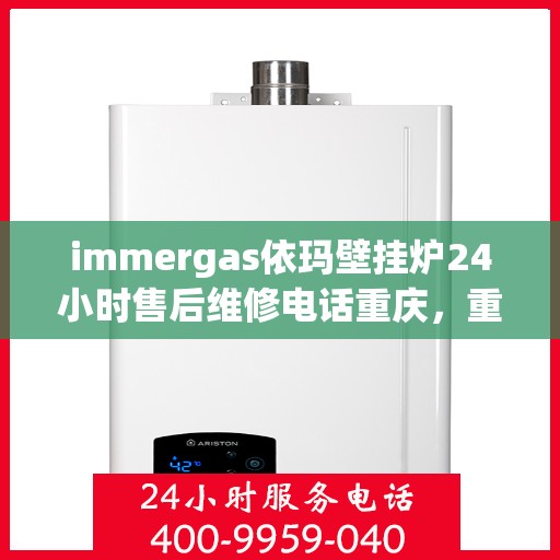 immergas依玛壁挂炉24小时售后维修电话重庆，重庆immergas依玛壁挂炉全天候售后维修服务热线