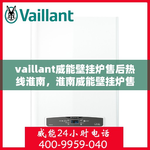 vaillant威能壁挂炉售后热线淮南，淮南威能壁挂炉售后热线及服务一览