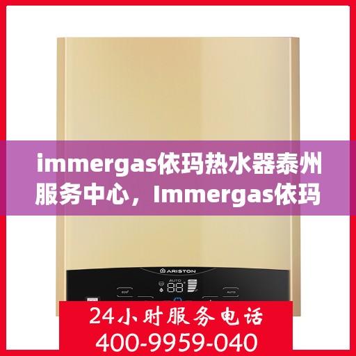 immergas依玛热水器泰州服务中心，Immergas依玛热水器泰州专业服务中心，高效服务，温暖您的生活