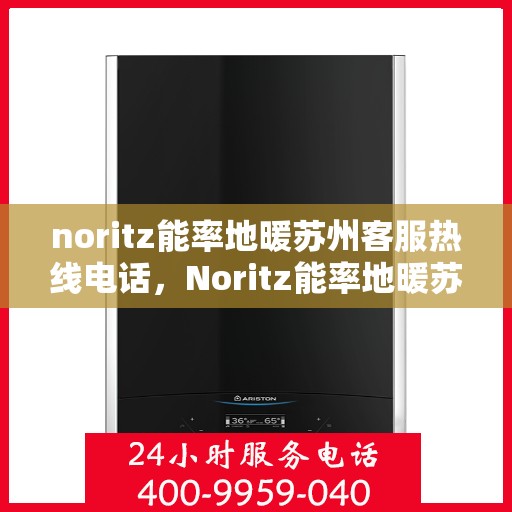 noritz能率地暖苏州客服热线电话，Noritz能率地暖苏州客服热线全攻略，一站式解决您的地暖问题