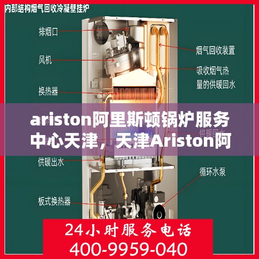 ariston阿里斯顿锅炉服务中心天津，天津Ariston阿里斯顿锅炉专业服务中心，高效维修与保养解决方案