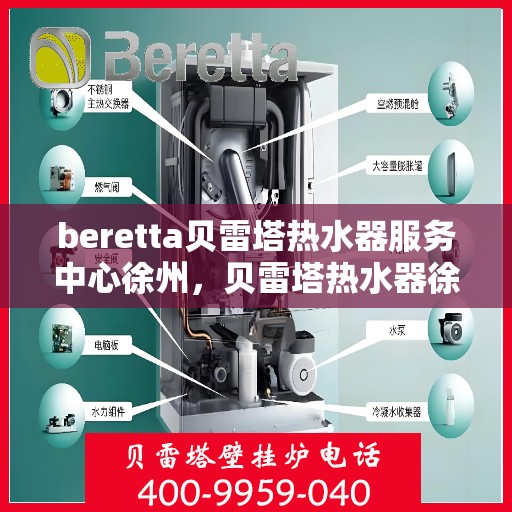 beretta贝雷塔热水器服务中心徐州，贝雷塔热水器徐州服务中心，专业维修与贴心服务