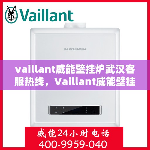 vaillant威能壁挂炉武汉客服热线，Vaillant威能壁挂炉武汉客户服务热线，专业解答，温暖您的家