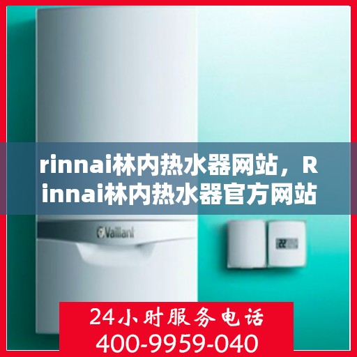 rinnai林内热水器网站，Rinnai林内热水器官方网站，专业品质，智能热水体验
