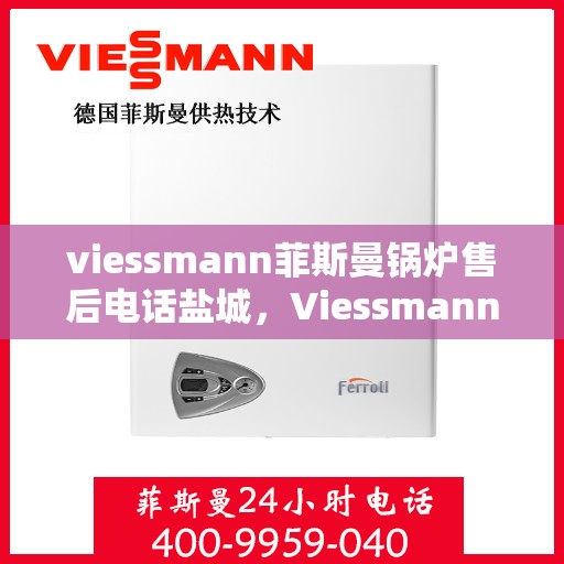 viessmann菲斯曼锅炉售后电话盐城，Viessmann菲斯曼锅炉盐城售后电话及服务一览