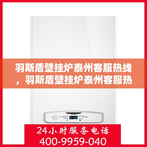 羽斯盾壁挂炉泰州客服热线，羽斯盾壁挂炉泰州客服热线，专业团队为您提供全方位服务支持