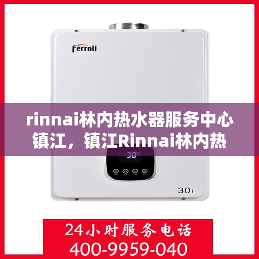 rinnai林内热水器服务中心镇江，镇江Rinnai林内热水器专业服务中心，高效维修与保养解决方案