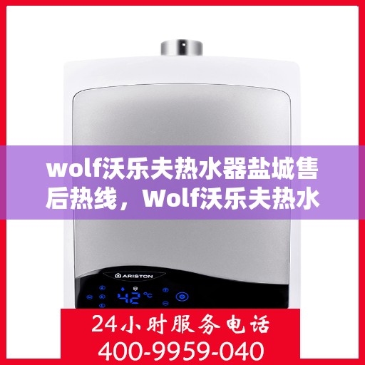 wolf沃乐夫热水器盐城售后热线，Wolf沃乐夫热水器盐城售后服务热线及维修指南