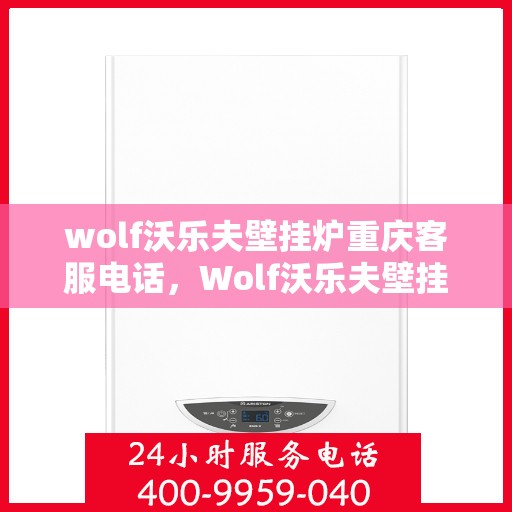 wolf沃乐夫壁挂炉重庆客服电话，Wolf沃乐夫壁挂炉重庆客服热线及售后支持指南