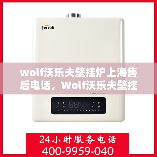 wolf沃乐夫壁挂炉上海售后电话，Wolf沃乐夫壁挂炉上海售后服务中心电话号码公布
