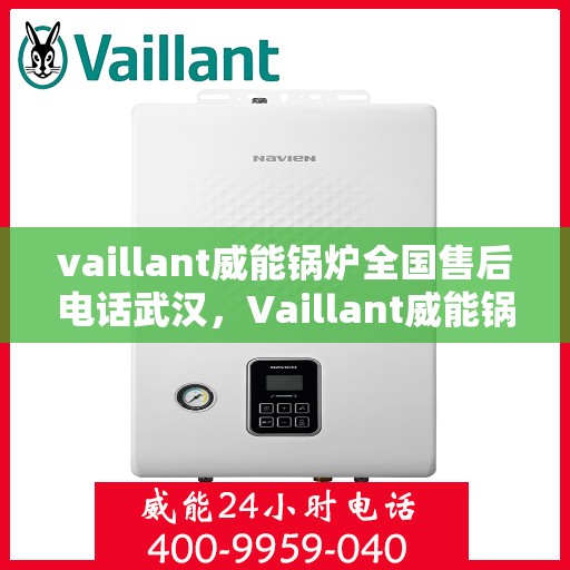 vaillant威能锅炉全国售后电话武汉，Vaillant威能锅炉全国售后电话武汉服务热线及维修指南