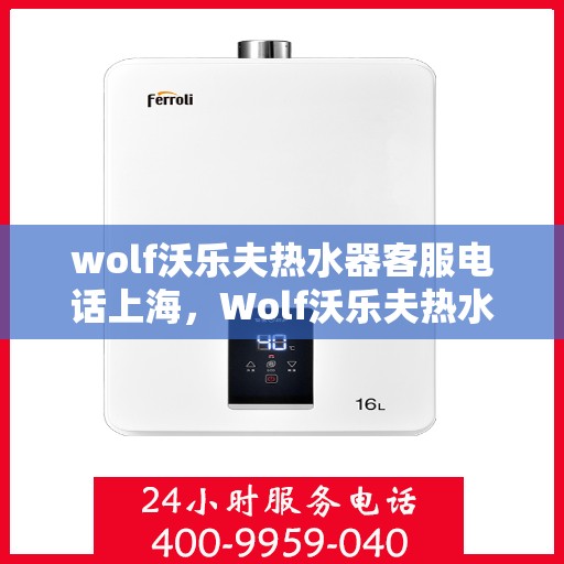 wolf沃乐夫热水器客服电话上海，Wolf沃乐夫热水器上海客服热线