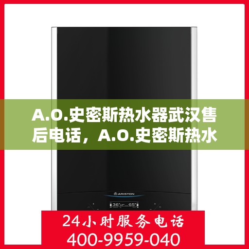 A.O.史密斯热水器武汉售后电话，A.O.史密斯热水器武汉售后服务热线及电话全解析