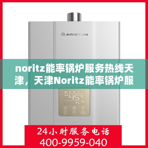 noritz能率锅炉服务热线天津，天津Noritz能率锅炉服务热线，专业解决您的锅炉问题