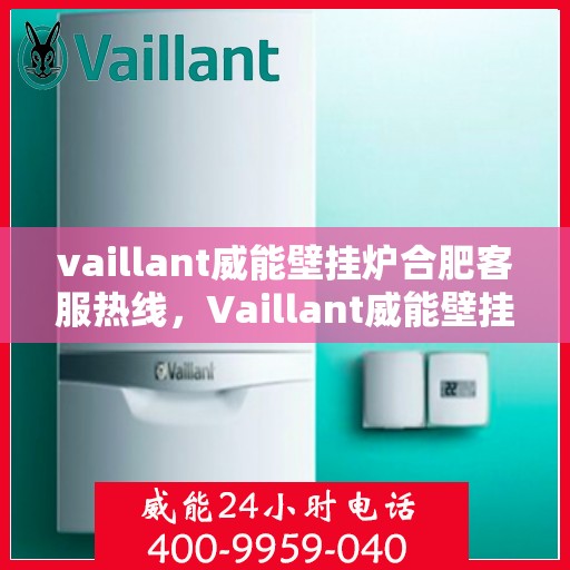 vaillant威能壁挂炉合肥客服热线，Vaillant威能壁挂炉合肥客服热线，专业解答您的疑问，贴心服务每一天