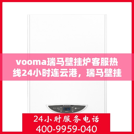 vooma瑞马壁挂炉客服热线24小时连云港，瑞马壁挂炉连云港客服热线全天候服务，温暖您的每一刻