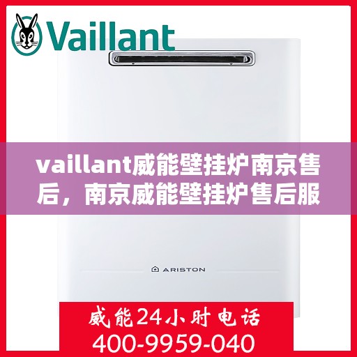 vaillant威能壁挂炉南京售后，南京威能壁挂炉售后服务详解，专业团队解决您的Vaillant问题