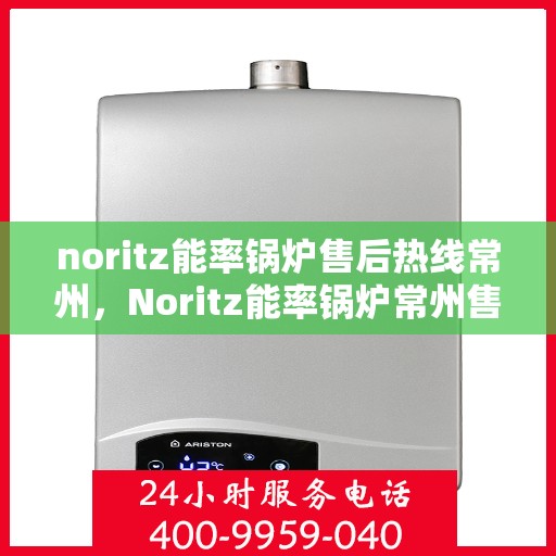 noritz能率锅炉售后热线常州，Noritz能率锅炉常州售后热线专业服务