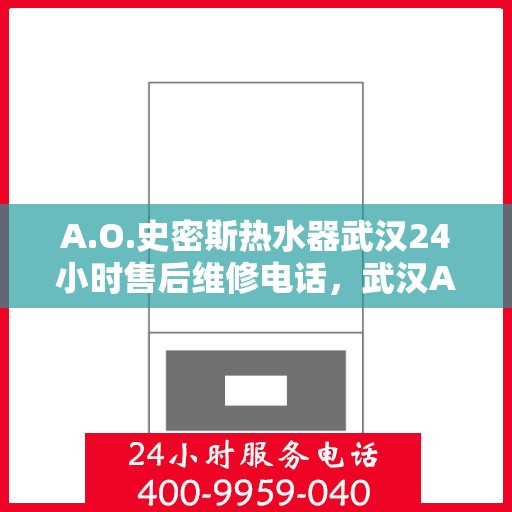A.O.史密斯热水器武汉24小时售后维修电话，武汉A.O.史密斯热水器全天候售后维修服务热线