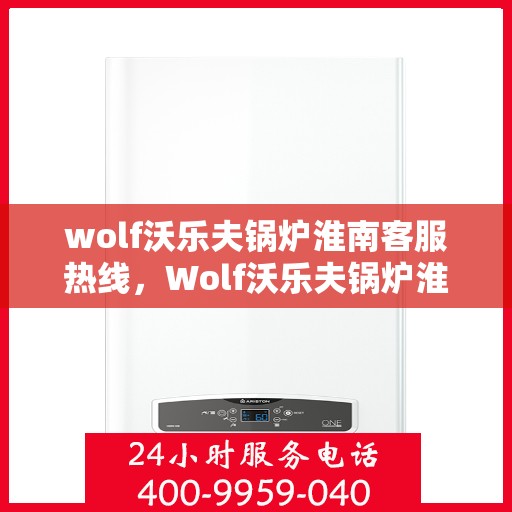 wolf沃乐夫锅炉淮南客服热线，Wolf沃乐夫锅炉淮南客户服务热线，专业解答，贴心服务
